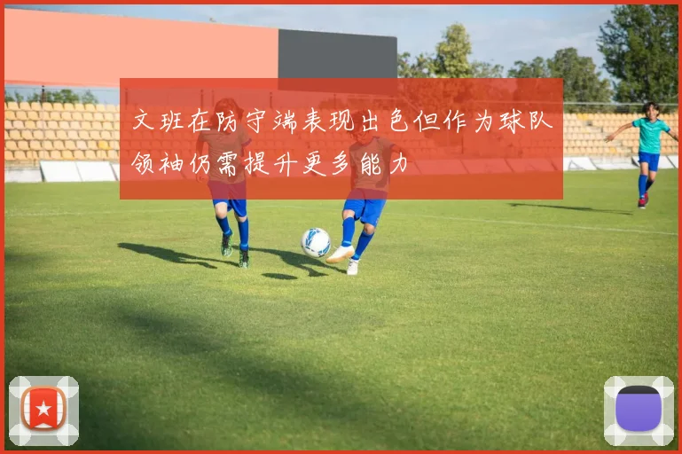 文班在防守端表现出色但作为球队领袖仍需提升更多能力