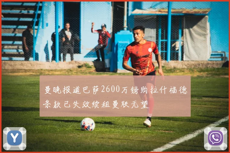 曼晚报道巴萨2600万镑购拉什福德条款已失效续租曼联无望