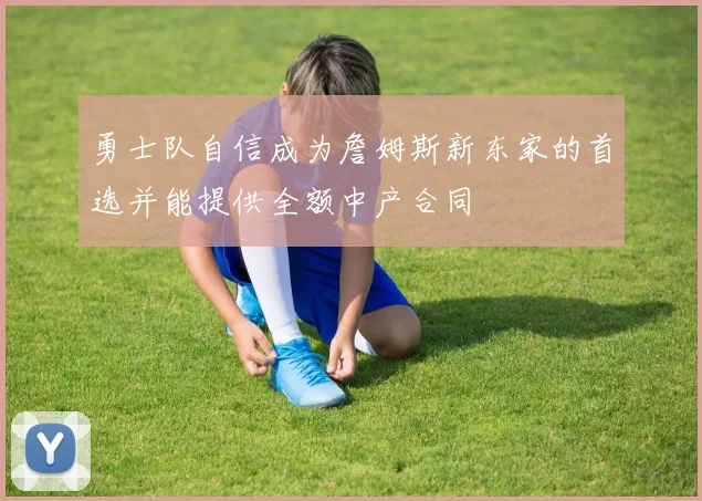 勇士队自信成为詹姆斯新东家的首选并能提供全额中产合同
