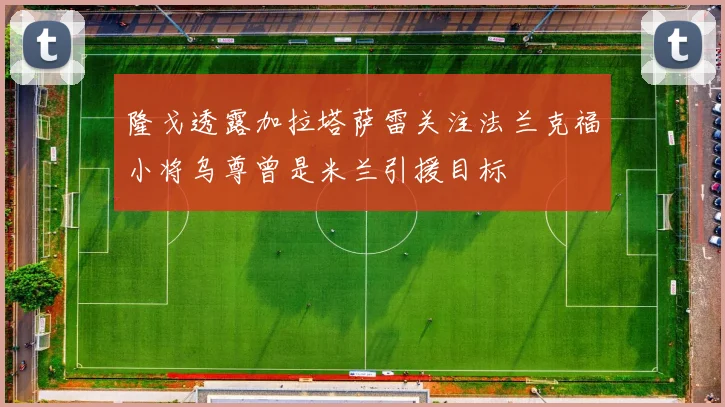 隆戈透露加拉塔萨雷关注法兰克福小将乌尊曾是米兰引援目标