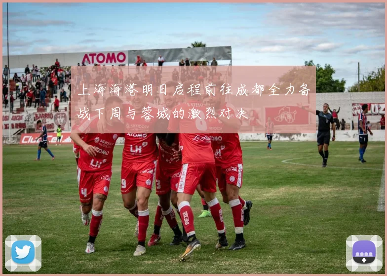 上海海港明日启程前往成都全力备战下周与蓉城的激烈对决