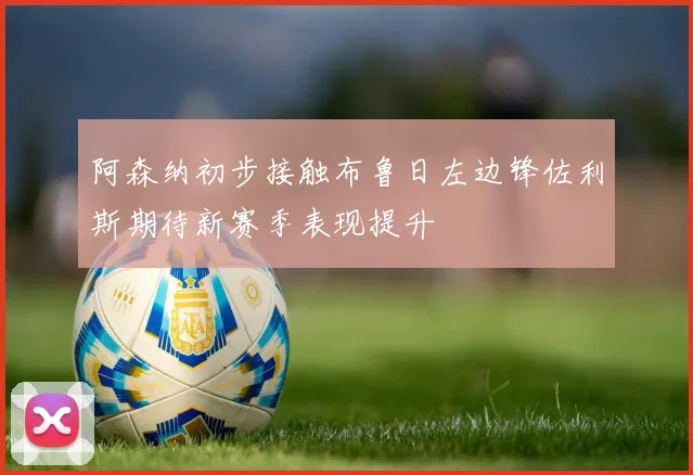 阿森纳初步接触布鲁日左边锋佐利斯期待新赛季表现提升