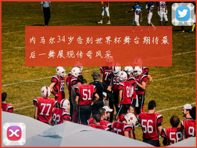 内马尔34岁告别世界杯舞台期待最后一舞展现传奇风采