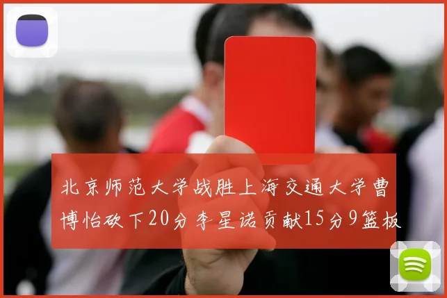 北京师范大学战胜上海交通大学曹博怡砍下20分李星诺贡献15分9篮板马天雨表现出色
