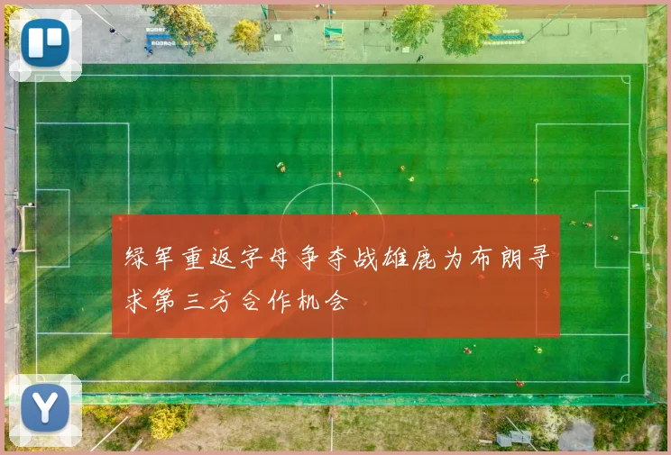 绿军重返字母争夺战雄鹿为布朗寻求第三方合作机会